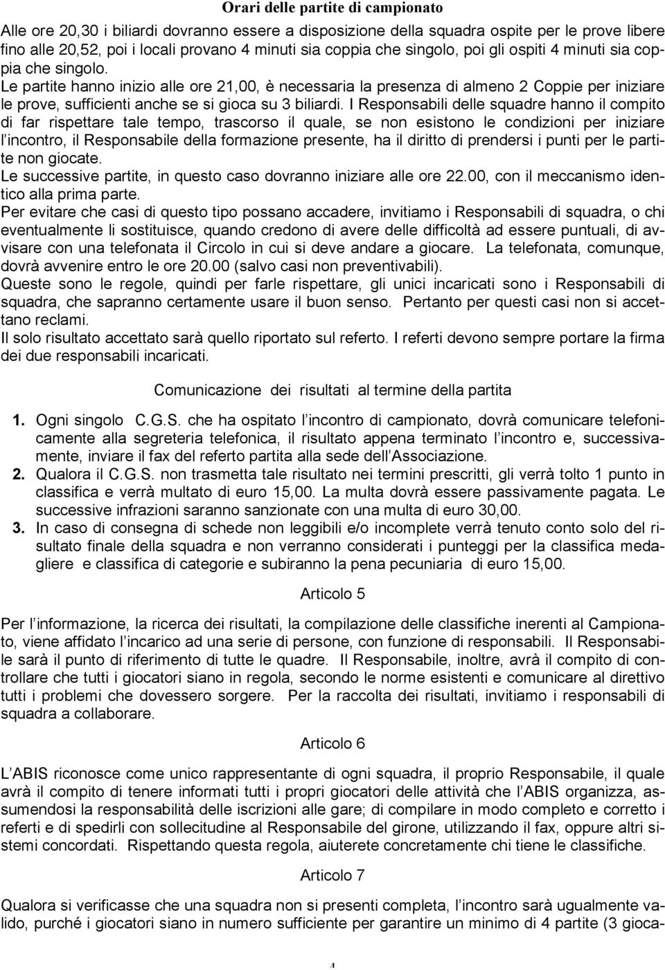 Le partite hanno inizio alle ore 21,00, è necessaria la presenza di almeno 2 Coppie per iniziare le prove, sufficienti anche se si gioca su 3 biliardi.