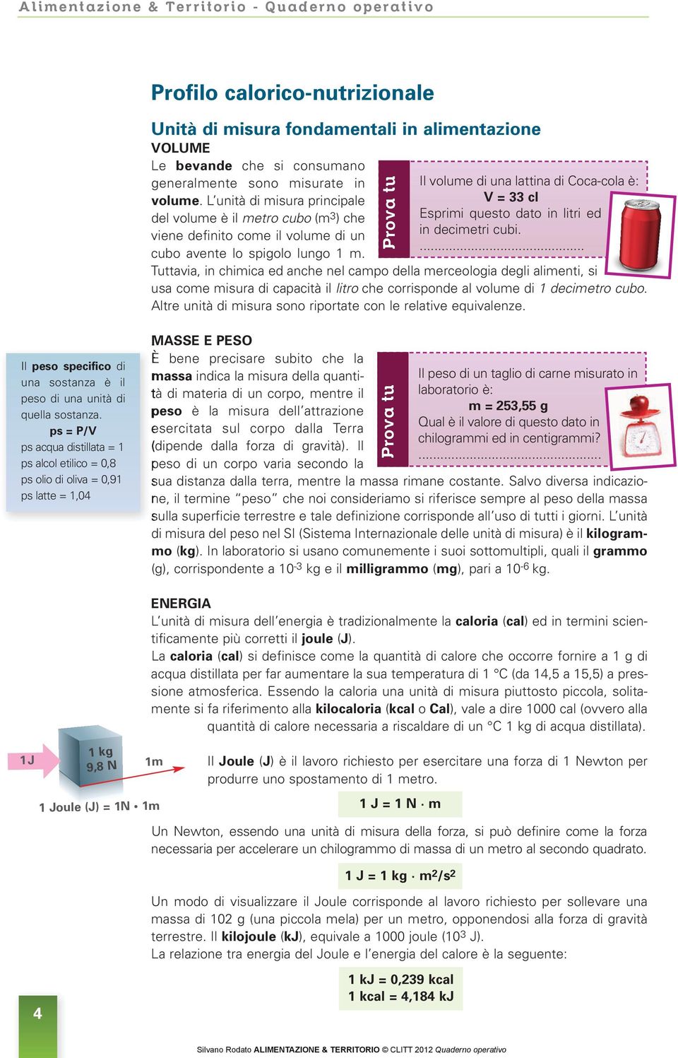 Il volume di una lattina di Coca-cola è: V = 33 cl Esprimi questo dato in litri ed in decimetri cubi.