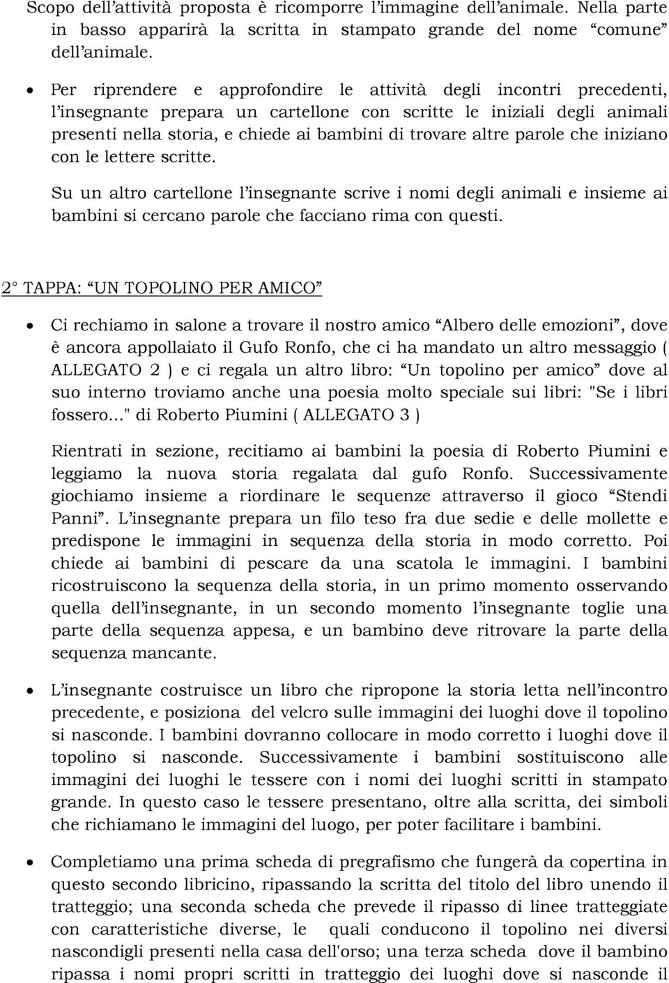 altre parole che iniziano con le lettere scritte. Su un altro cartellone l insegnante scrive i nomi degli animali e insieme ai bambini si cercano parole che facciano rima con questi.