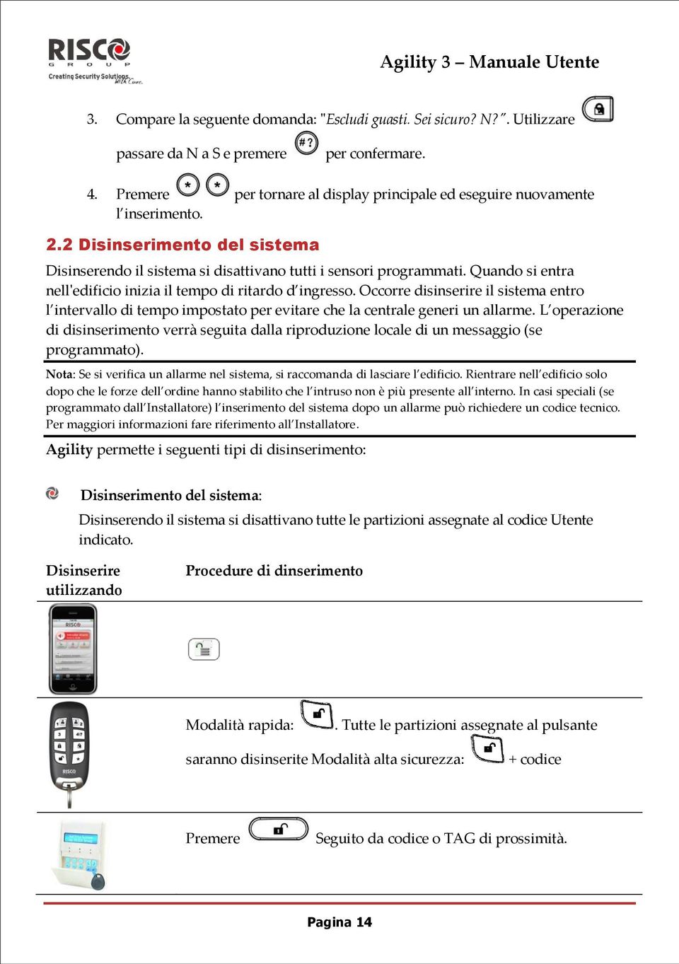 Quando si entra nell'edificio inizia il tempo di ritardo d ingresso. Occorre disinserire il sistema entro l intervallo di tempo impostato per evitare che la centrale generi un allarme.