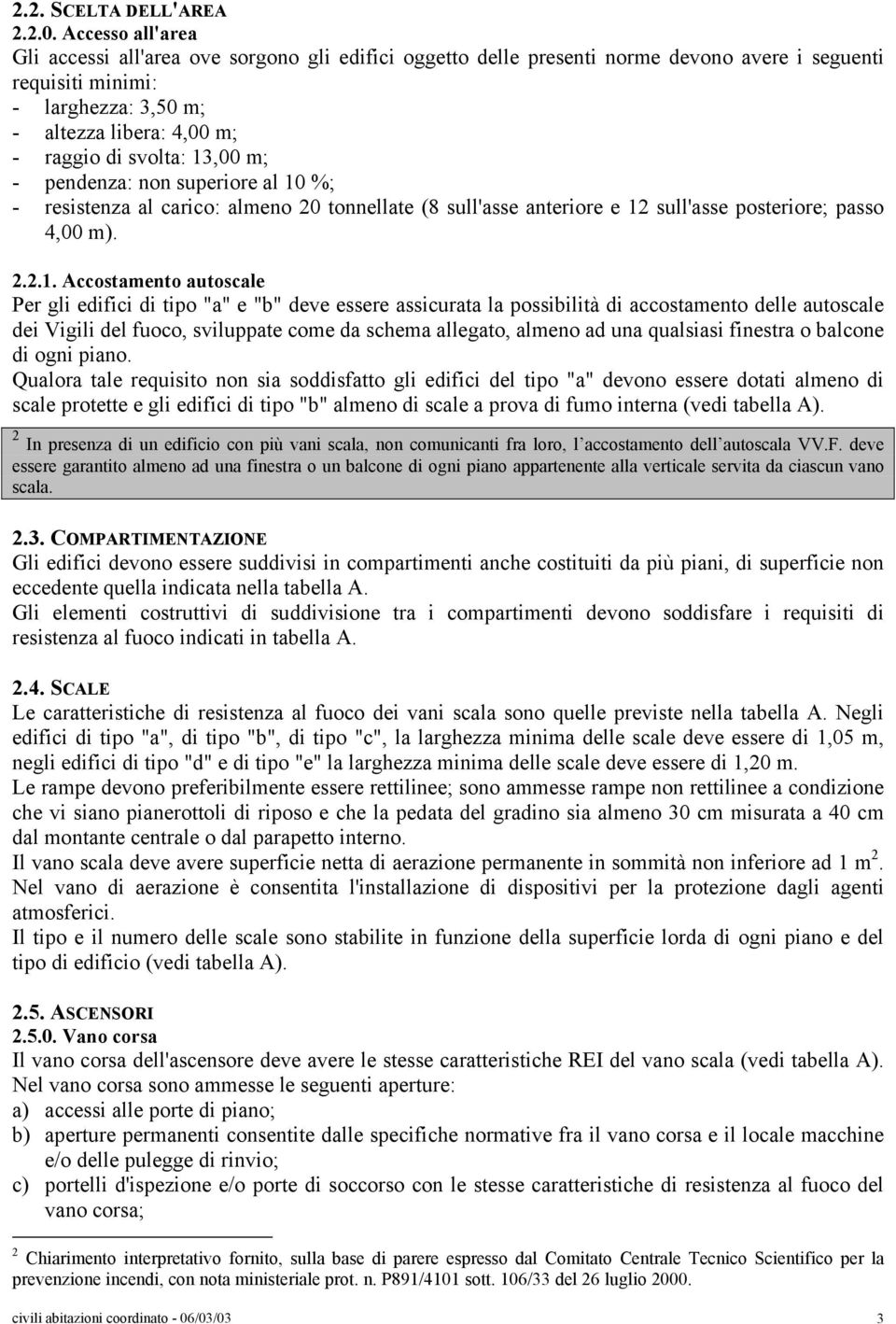 13,00 m; - pendenza: non superiore al 10 %; - resistenza al carico: almeno 20 tonnellate (8 sull'asse anteriore e 12 sull'asse posteriore; passo 4,00 m). 2.2.1. Accostamento autoscale Per gli edifici