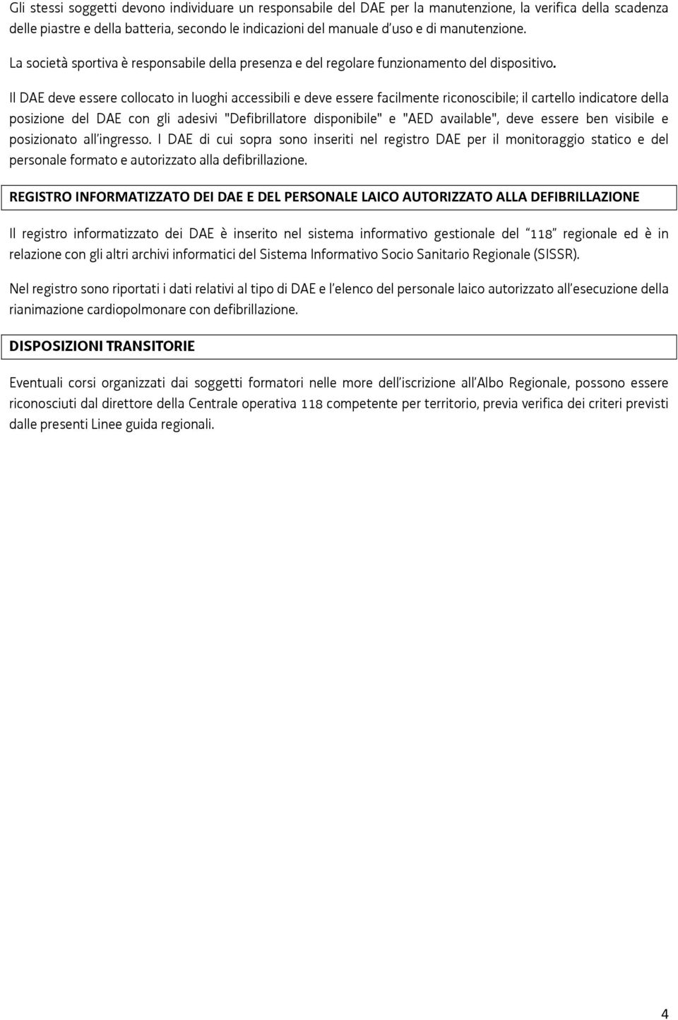 Il DAE deve essere collocato in luoghi accessibili e deve essere facilmente riconoscibile; il cartello indicatore della posizione del DAE con gli adesivi "Defibrillatore disponibile" e "AED