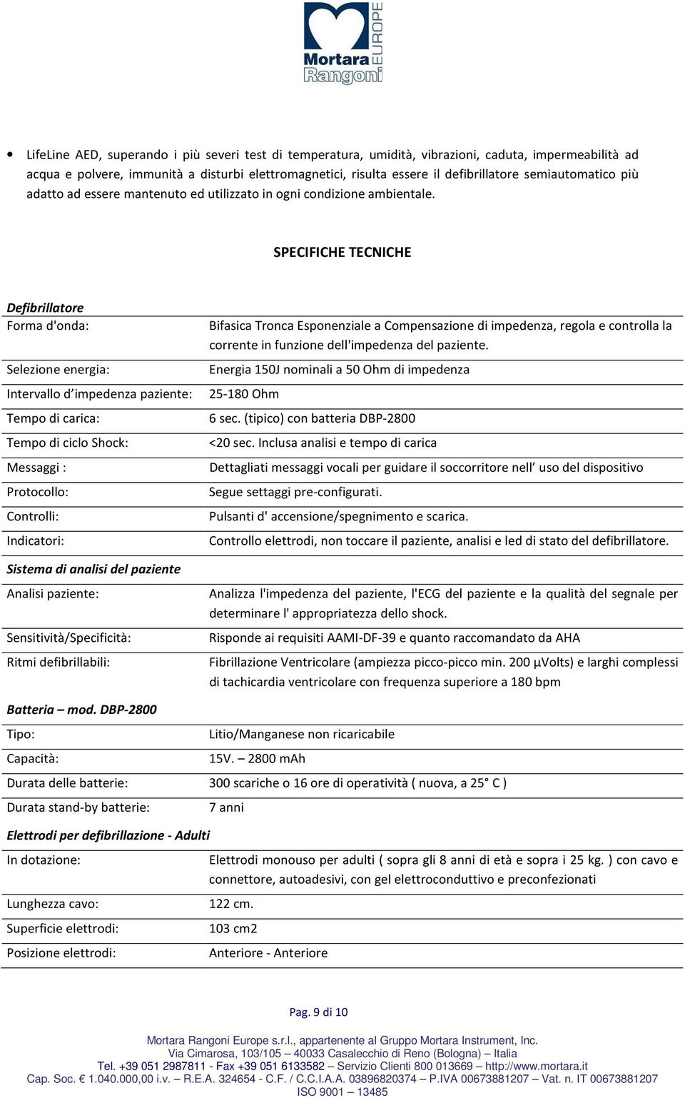 SPECIFICHE TECNICHE Defibrillatore Forma d'onda: Selezione energia: Intervallo d impedenza paziente: 25-180 Ohm Tempo di carica: Tempo di ciclo Shock: Messaggi : Protocollo: Controlli: Indicatori: