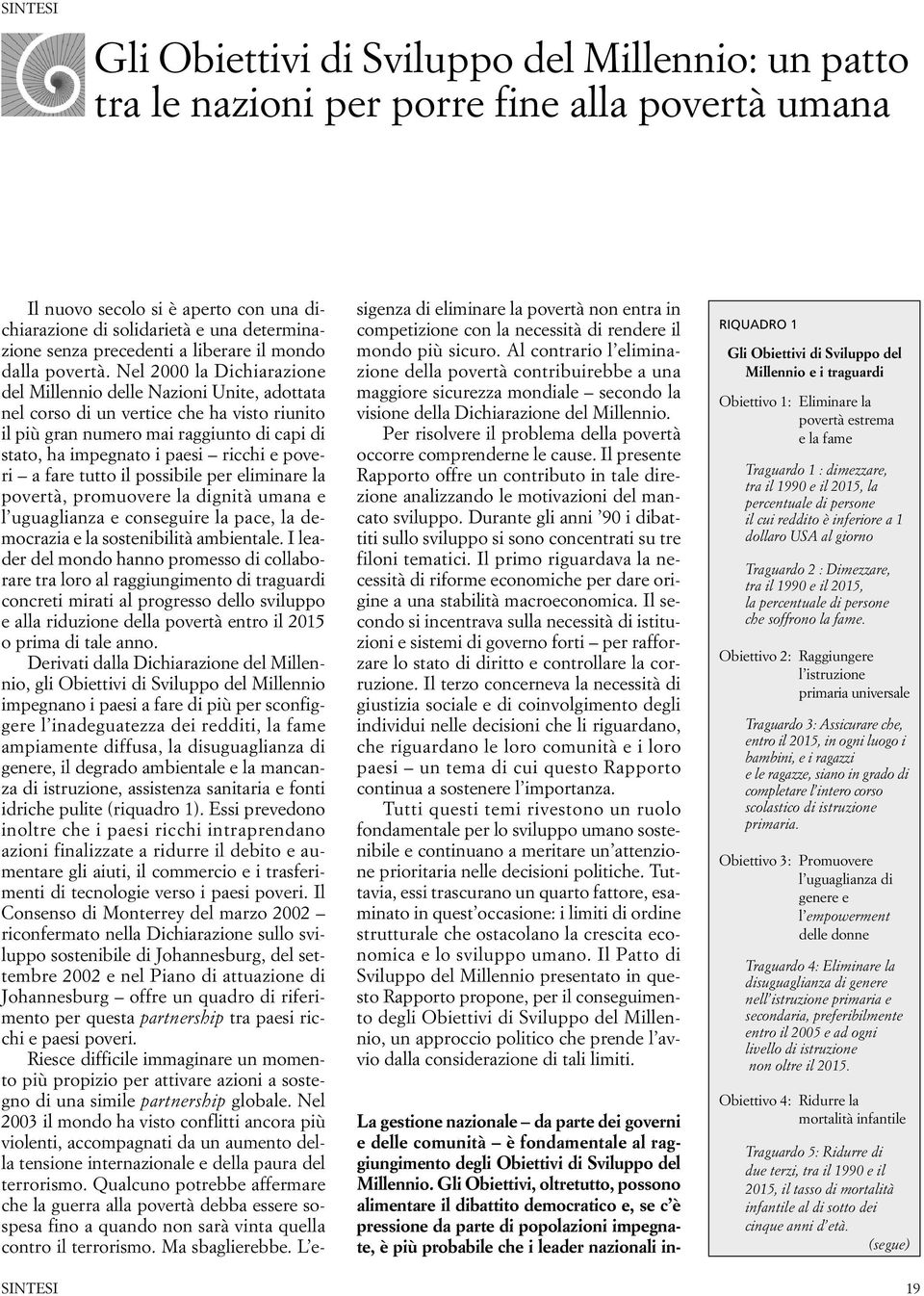 Nel 2000 la Dichiarazione del Millennio delle Nazioni Unite, adottata nel corso di un vertice che ha visto riunito il più gran numero mai raggiunto di capi di stato, ha impegnato i paesi ricchi e