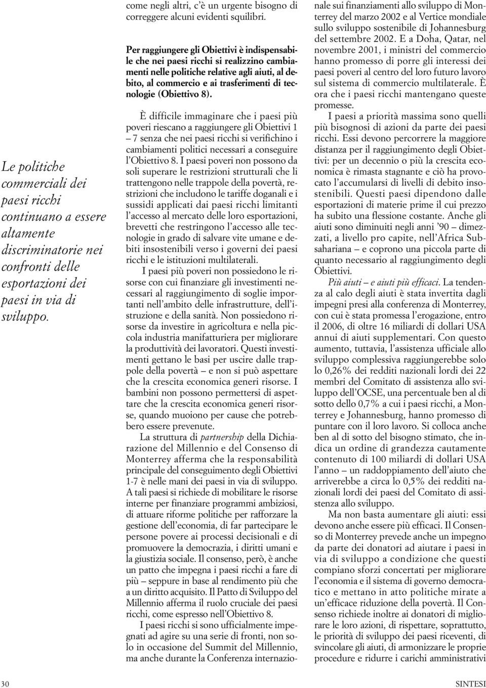 Per raggiungere gli Obiettivi è indispensabile che nei paesi ricchi si realizzino cambiamenti nelle politiche relative agli aiuti, al debito, al commercio e ai trasferimenti di tecnologie (Obiettivo