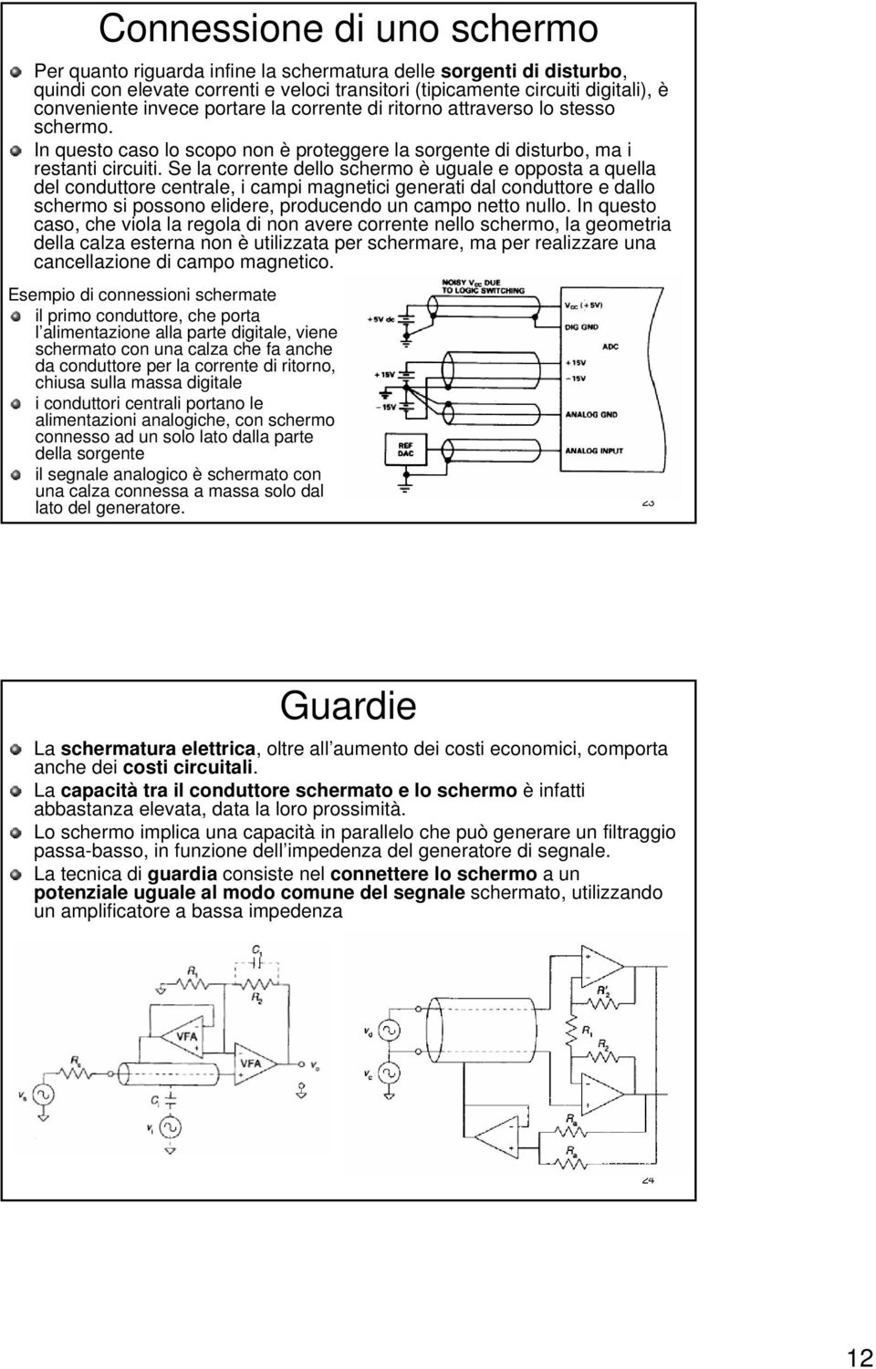 Se la corrente dello schermo è uguale e opposta a quella del conduttore centrale, i campi magnetici generati dal conduttore e dallo schermo si possono elidere, producendo un campo netto nullo.