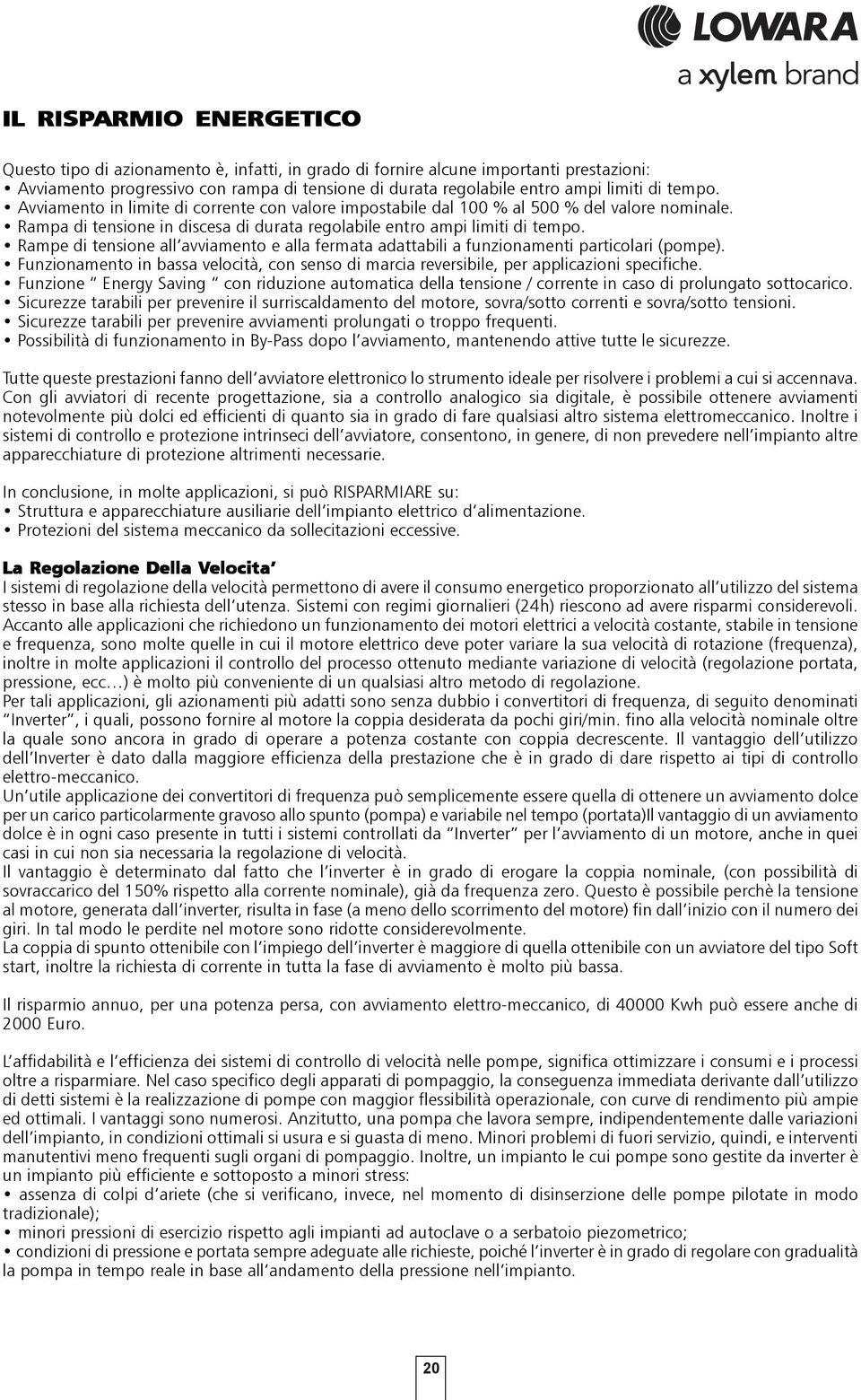 Rampe di tensione all avviamento e alla fermata adattabili a funzionamenti particolari (pompe). Funzionamento in bassa velocità, con senso di marcia reversibile, per applicazioni specifiche.