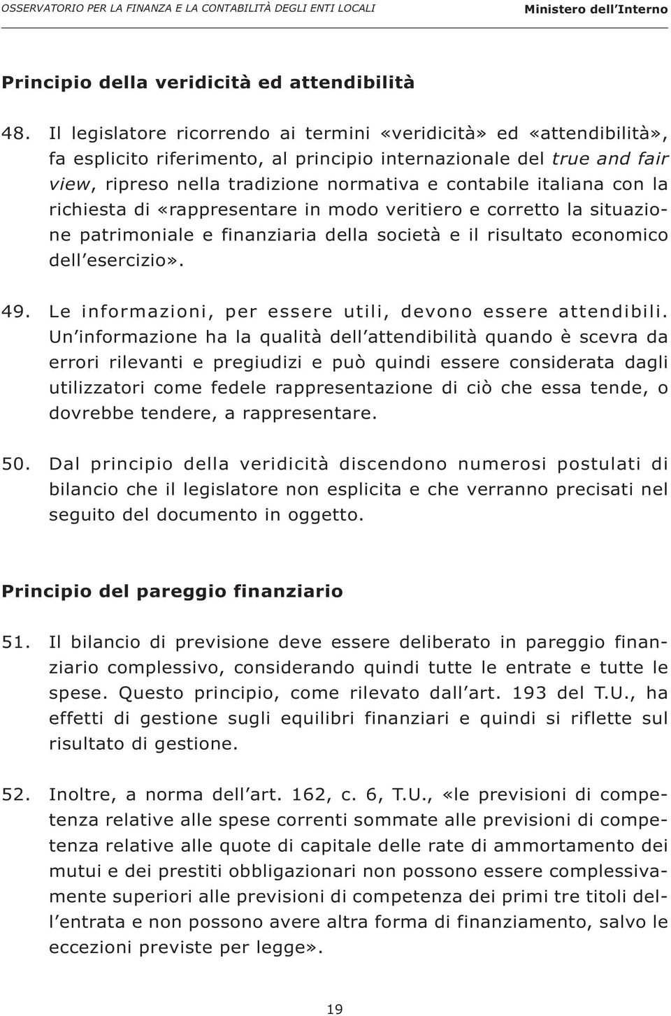 italiana con la richiesta di «rappresentare in modo veritiero e corretto la situazione patrimoniale e finanziaria della società e il risultato economico dell esercizio». 49.