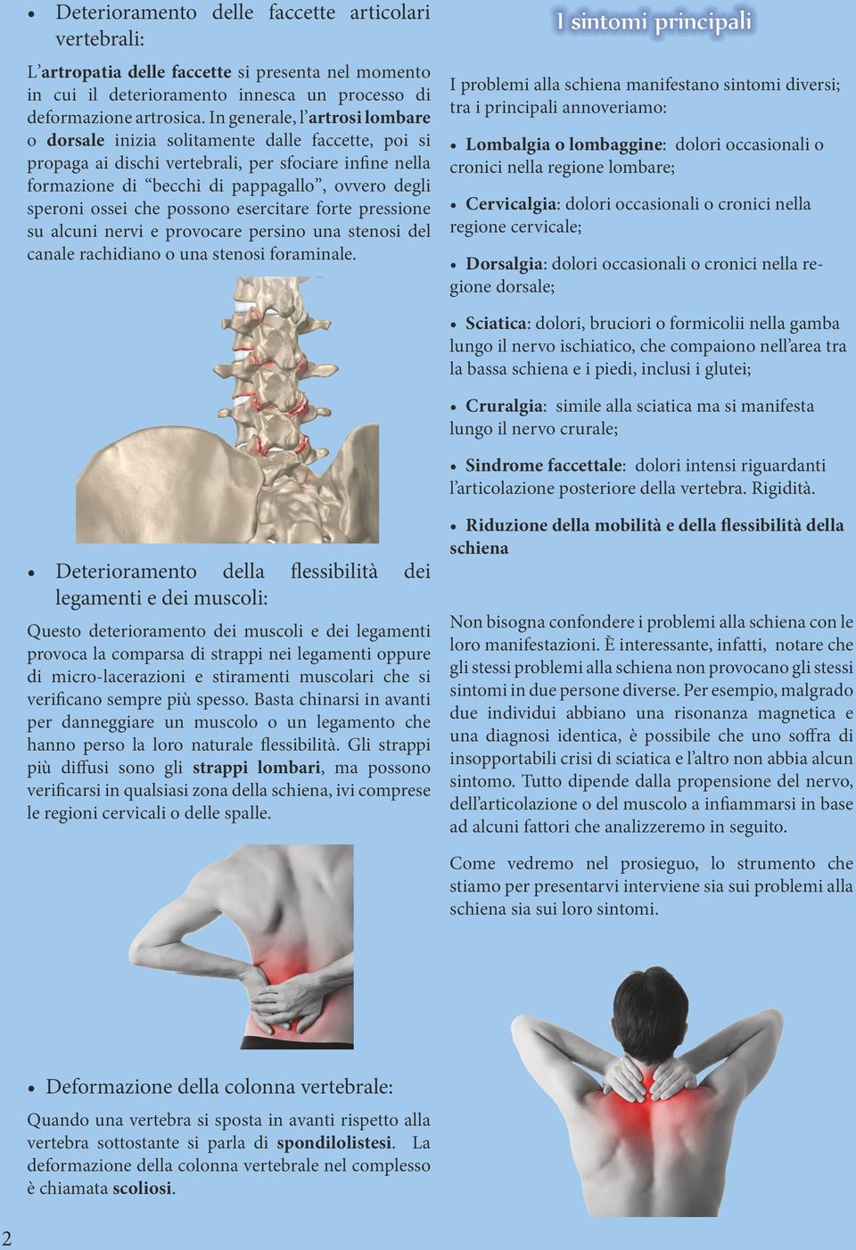 ossei che possono esercitare forte pressione su alcuni nervi e provocare persino una stenosi del canale rachidiano o una stenosi foraminale.