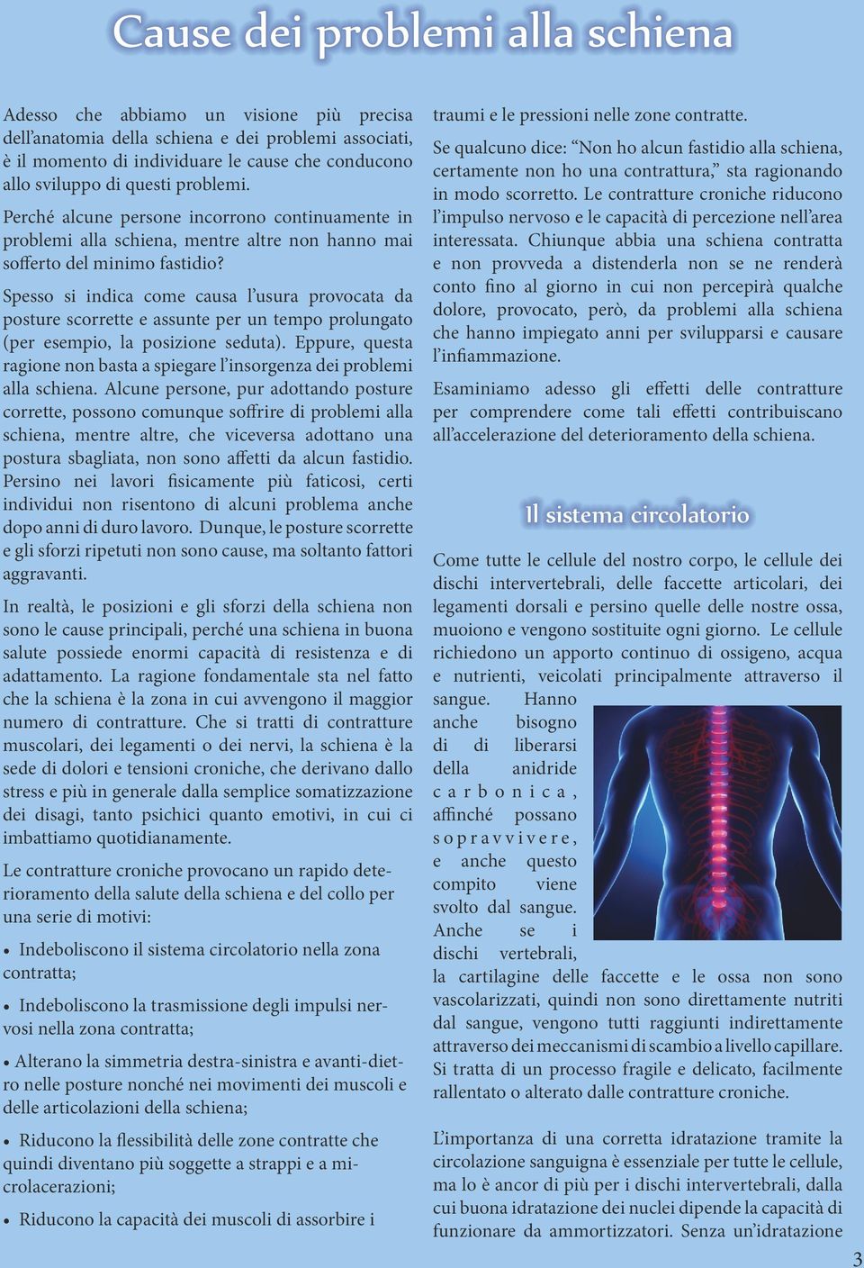 Spesso si indica come causa l usura provocata da posture scorrette e assunte per un tempo prolungato (per esempio, la posizione seduta).