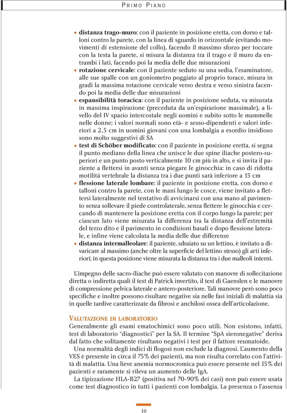 una sedia, l esaminatore, alle sue spalle con un goniometro poggiato al proprio torace, misura in gradi la massima rotazione cervicale verso destra e verso sinistra facendo poi la media delle due