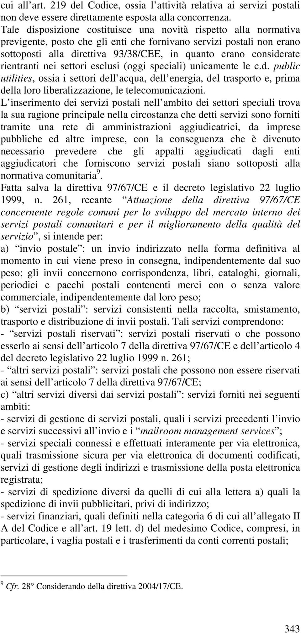 considerate rientranti nei settori esclusi (oggi speciali) unicamente le c.d. public utilities, ossia i settori dell acqua, dell energia, del trasporto e, prima della loro liberalizzazione, le telecomunicazioni.