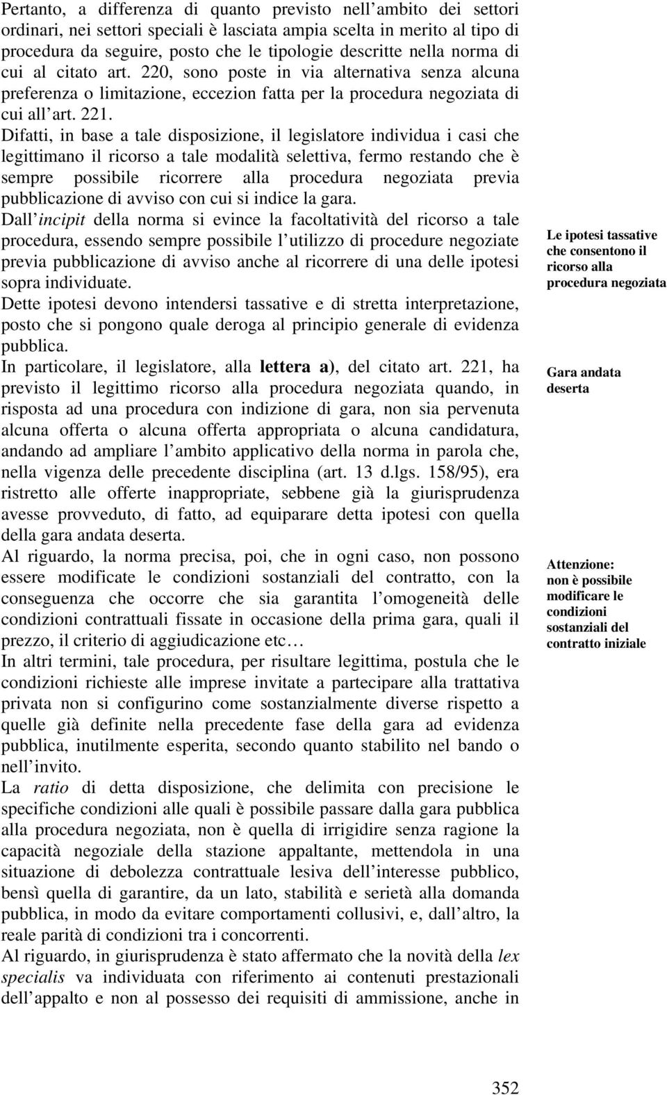 Difatti, in base a tale disposizione, il legislatore individua i casi che legittimano il ricorso a tale modalità selettiva, fermo restando che è sempre possibile ricorrere alla procedura negoziata