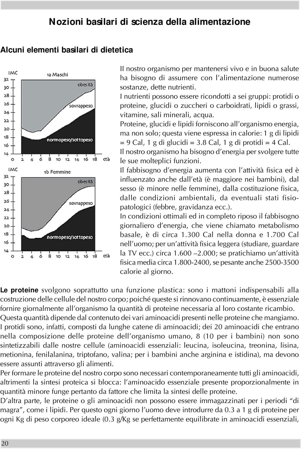 Proteine, glucidi e lipidi forniscono all organismo energia, ma non solo; questa viene espressa in calorie: 1 g di lipidi = 9 Cal, 1 g di glucidi = 3.8 Cal, 1 g di protidi = 4 Cal.