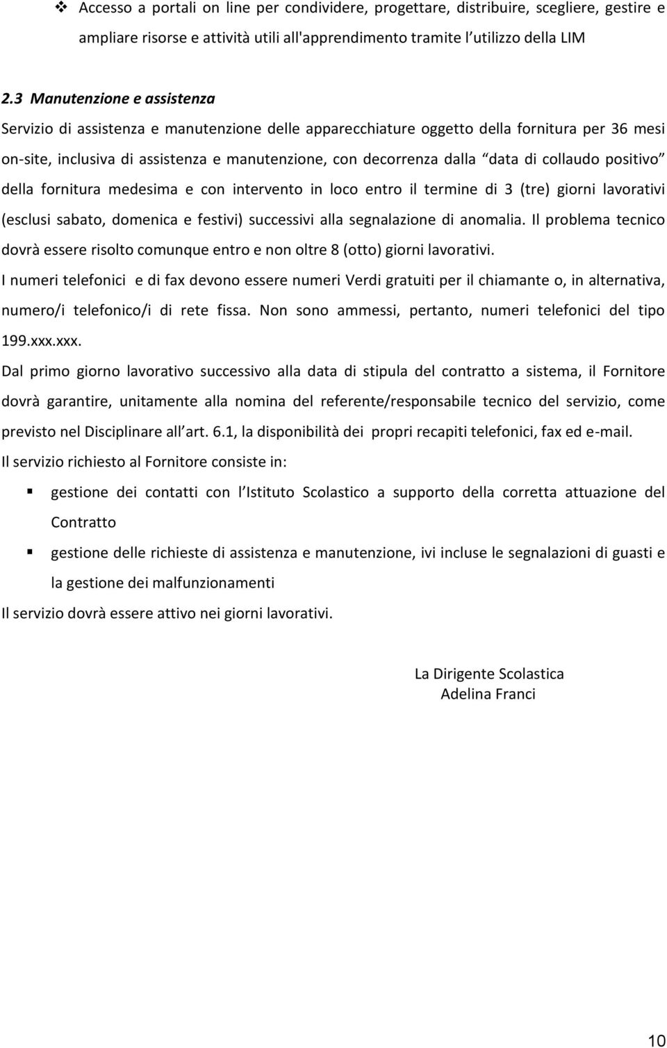 di collaudo positivo della fornitura medesima e con intervento in loco entro il termine di 3 (tre) giorni lavorativi (esclusi sabato, domenica e festivi) successivi alla segnalazione di anomalia.