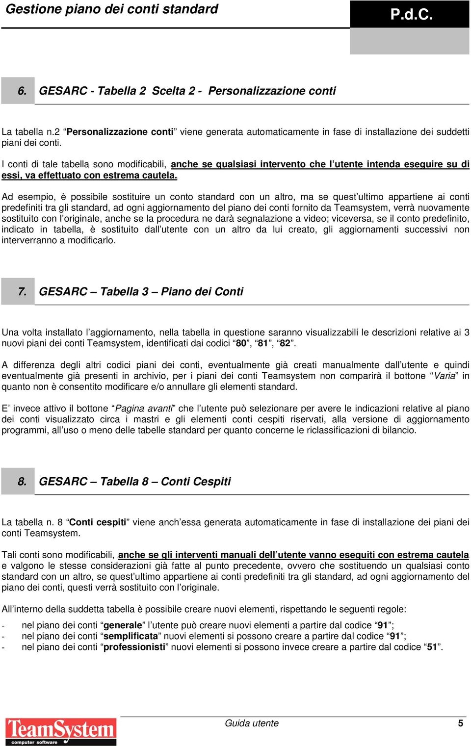 u Ad esempio, è possibile sostituire un conto standard con un altro, ma se quest ultimo appartiene ai conti predefiniti tra gli standard, ad ogni aggiornamento del piano dei conti fornito da