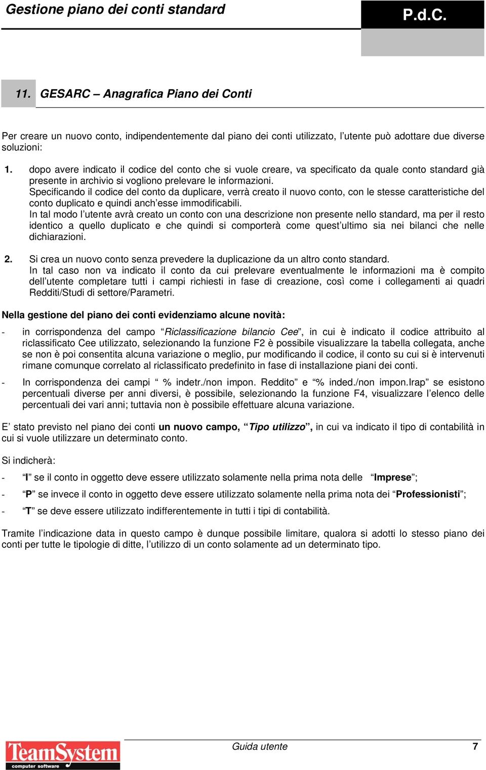 Specificando il codice del conto da duplicare, verrà creato il nuovo conto, con le stesse caratteristiche del conto duplicato e quindi anch esse immodificabili.