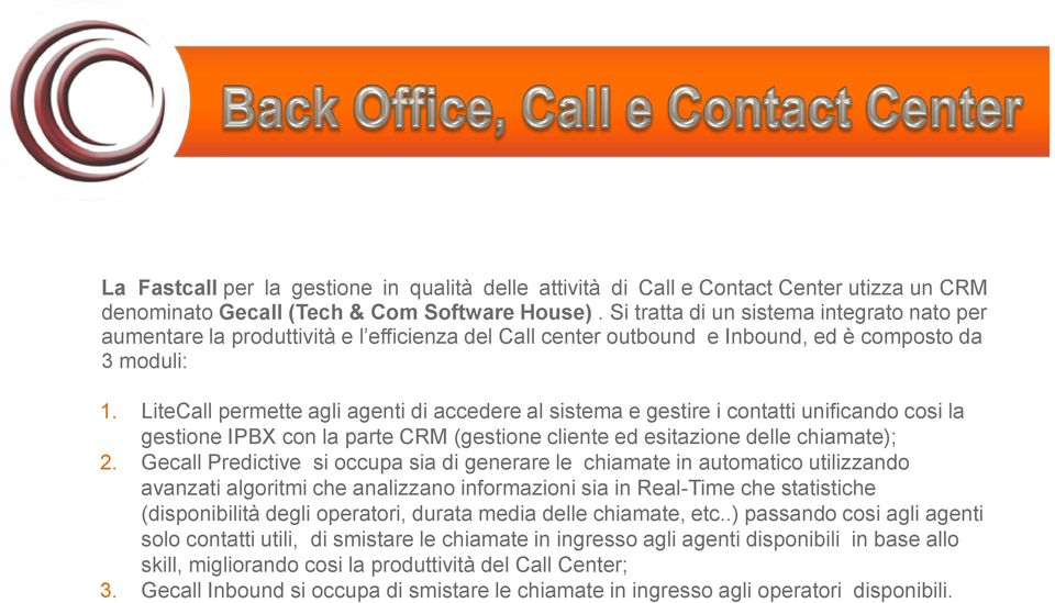 LiteCall permette agli agenti di accedere al sistema e gestire i contatti unificando cosi la gestione IPBX con la parte CRM (gestione cliente ed esitazione delle chiamate); 2.