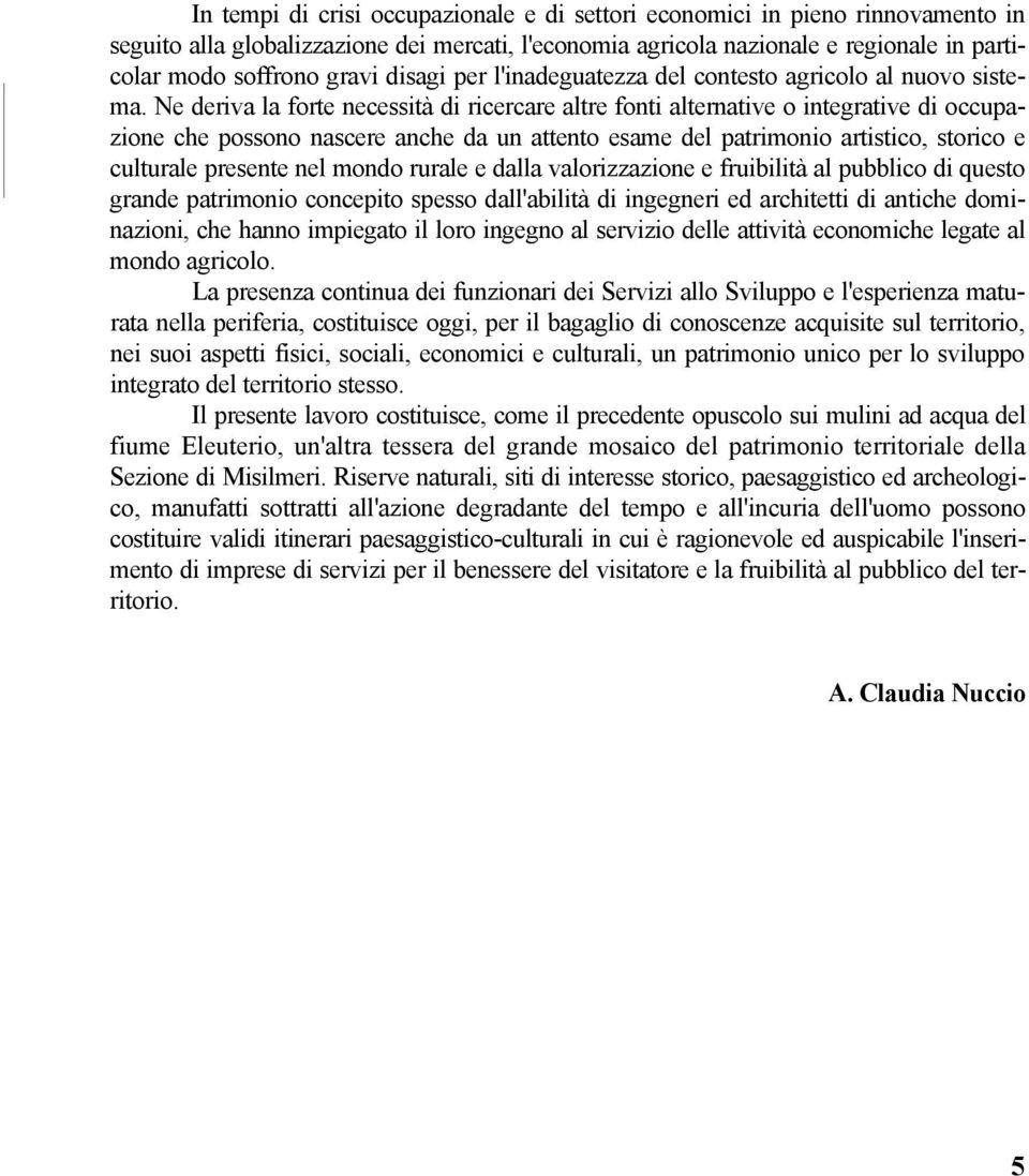 Ne deriva la forte necessità di ricercare altre fonti alternative o integrative di occupazione che possono nascere anche da un attento esame del patrimonio artistico, storico e culturale presente nel