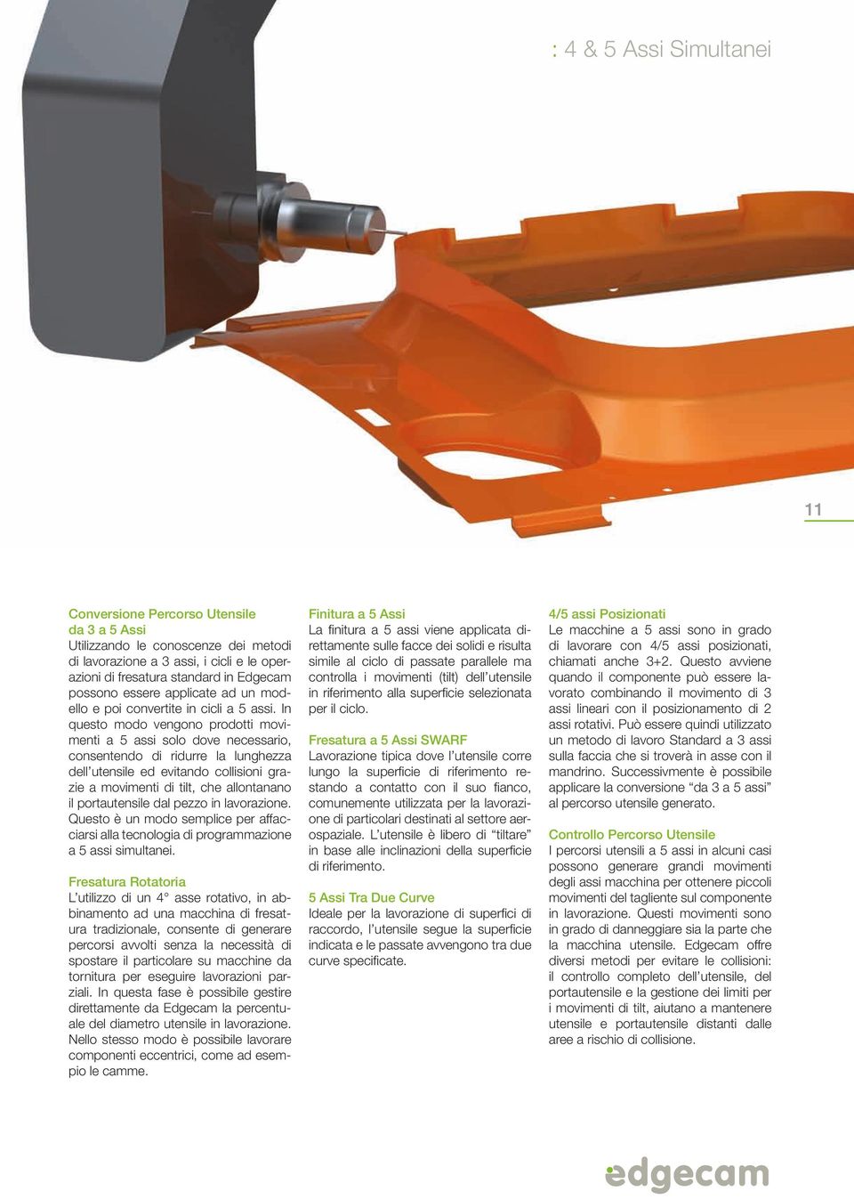 In questo modo vengono prodotti movimenti a 5 assi solo dove necessario, consentendo di ridurre la lunghezza dell utensile ed evitando collisioni grazie a movimenti di tilt, che allontanano il