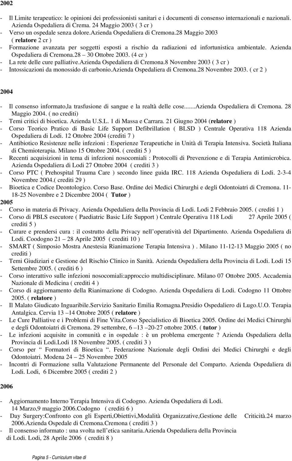 28 Maggio 2003 ( relatore 2 cr ) - Formazione avanzata per soggetti esposti a rischio da radiazioni ed infortunistica ambientale. Azienda Ospedaliera di Cremona.28 30 Ottobre 2003.