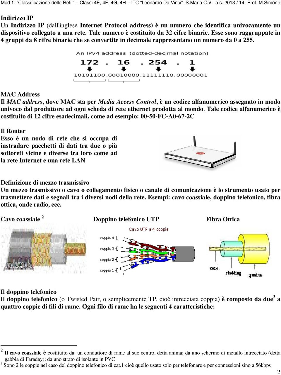 MAC Address Il MAC address, dove MAC sta per Media Access Control, è un codice alfanumerico assegnato in modo univoco dal produttore ad ogni scheda di rete ethernet prodotta al mondo.