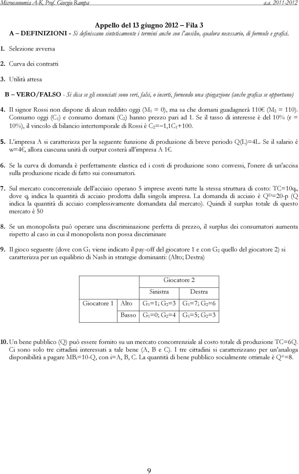 Il signor Rossi non dispone di alcun reddito oggi (M 1 = 0), ma sa che domani guadagnerà 110 (M 2 = 110). Consumo oggi (C 1) e consumo domani (C 2) hanno prezzo pari ad 1.