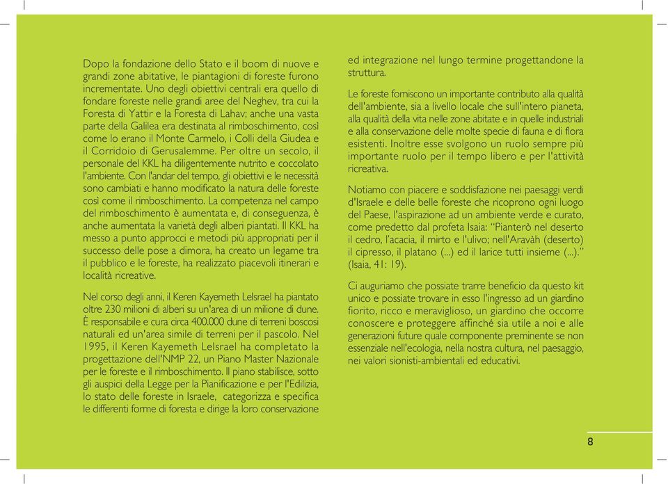 rimboschimento, così come lo erano il Monte Carmelo, i Colli della Giudea e il Corridoio di Gerusalemme. Per oltre un secolo, il personale del KKL ha diligentemente nutrito e coccolato l'ambiente.