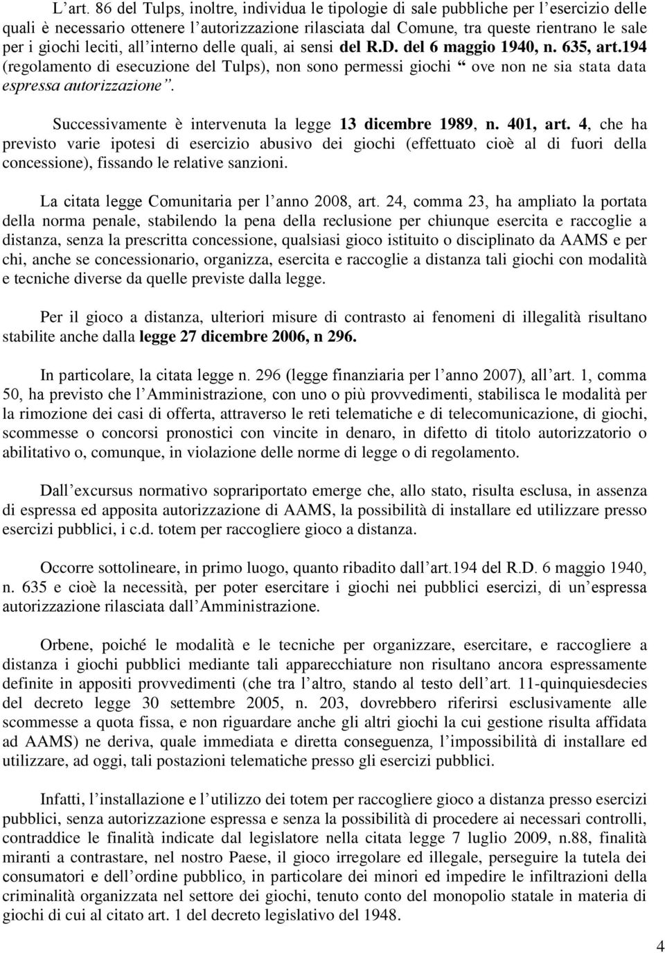 leciti, all interno delle quali, ai sensi del R.D. del 6 maggio 1940, n. 635, art.194 (regolamento di esecuzione del Tulps), non sono permessi giochi ove non ne sia stata data espressa autorizzazione.