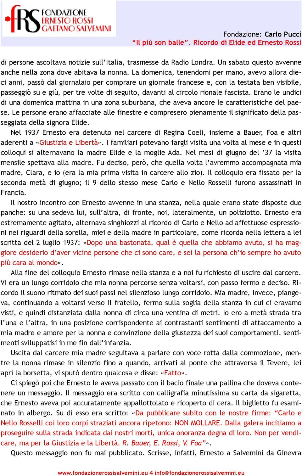 al circolo rionale fascista. Erano le undici di una domenica mattina in una zona suburbana, che aveva ancore le caratteristiche del paese.