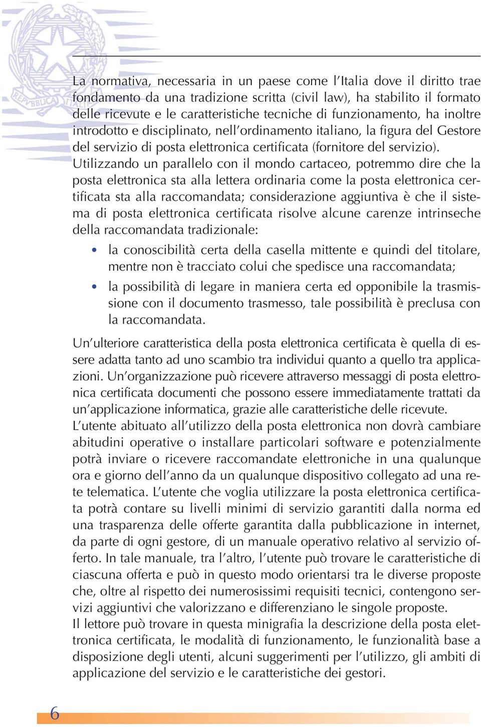 Utilizzando un parallelo con il mondo cartaceo, potremmo dire che la posta elettronica sta alla lettera ordinaria come la posta elettronica certificata sta alla raccomandata; considerazione