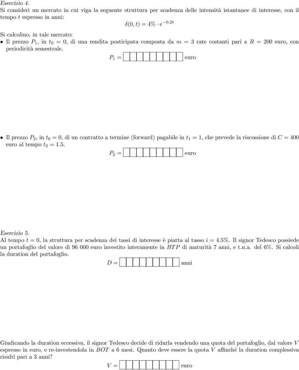 P 1 = Il prezzo P 2, in t 0 = 0, di un contratto a termine (forward) pagabile in t 1 = 1, che prevede la riscossione di C = 400 al tempo t 2 = 1.5. P 2 = Esercizio 5.