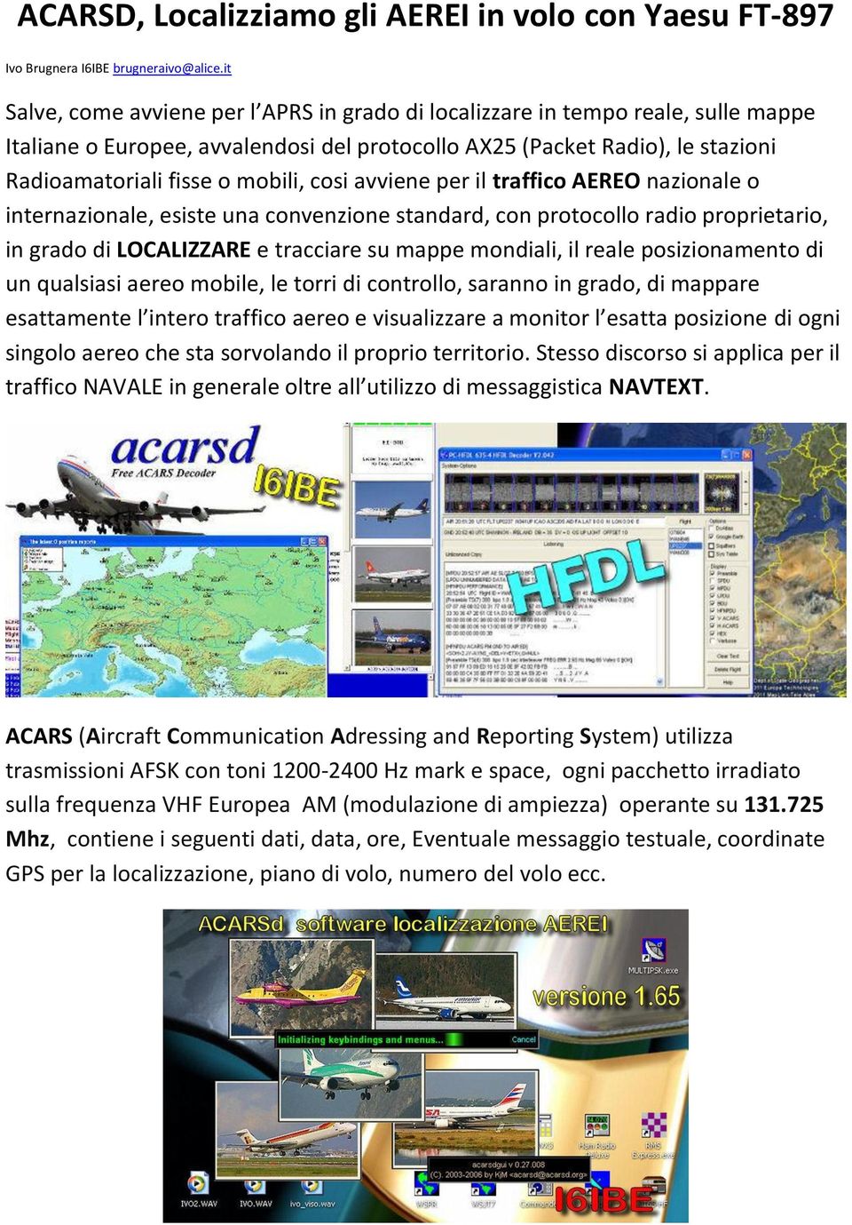 cosi avviene per il traffico AEREO nazionale o internazionale, esiste una convenzione standard, con protocollo radio proprietario, in grado di LOCALIZZARE e tracciare su mappe mondiali, il reale