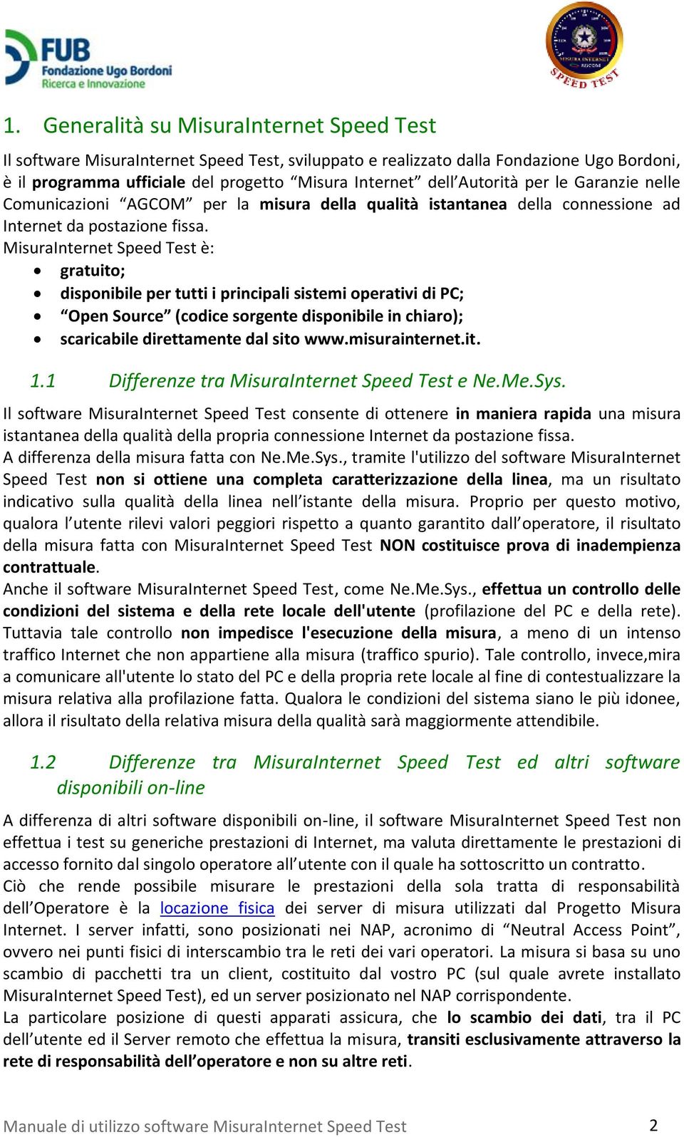 MisuraInternet Speed Test è: gratuito; disponibile per tutti i principali sistemi operativi di PC; Open Source (codice sorgente disponibile in chiaro); scaricabile direttamente dal sito www.