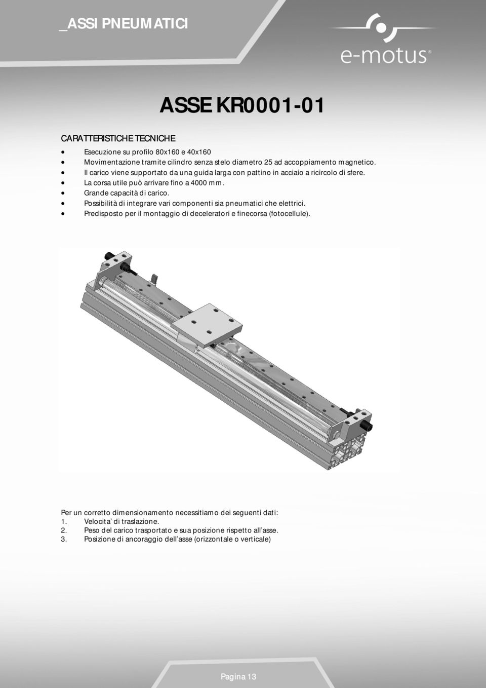 Possibilità di integrare vari componenti sia pneumatici che elettrici. Predisposto per il montaggio di deceleratori e finecorsa (fotocellule).