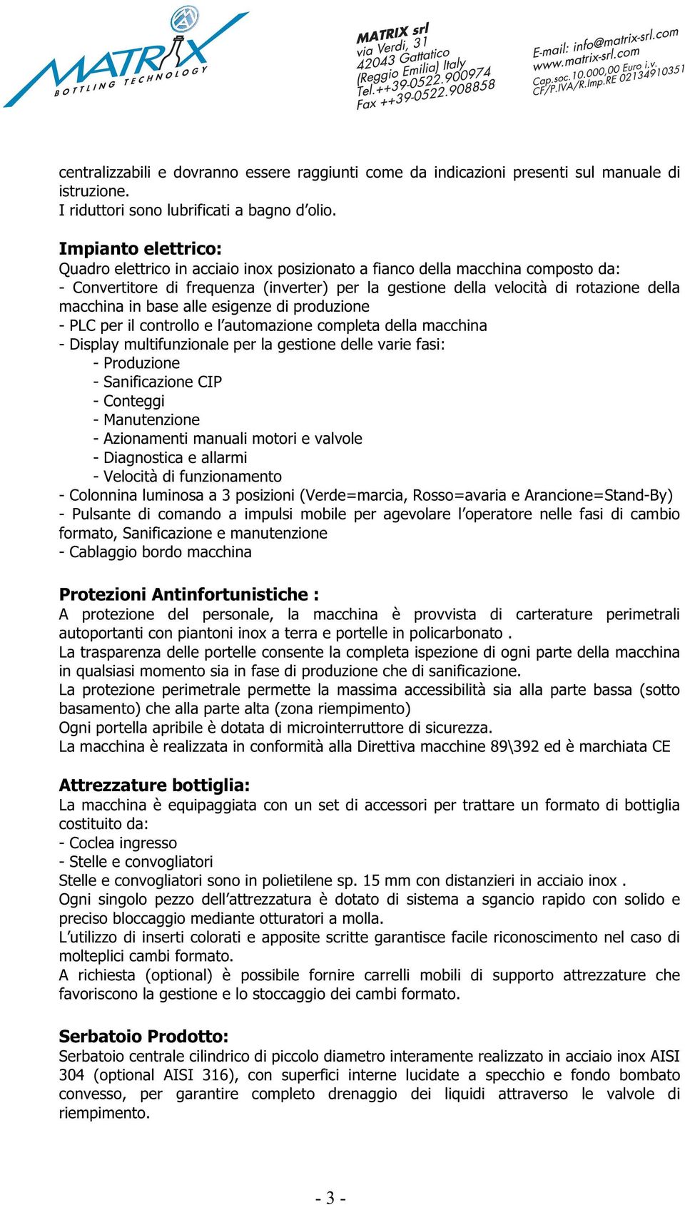 in base alle esigenze di produzione - PLC per il controllo e l automazione completa della macchina - Display multifunzionale per la gestione delle varie fasi: - Produzione - Sanificazione CIP -