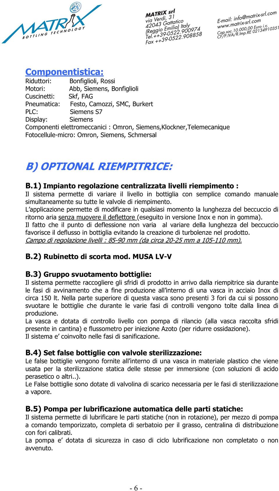 1) Impianto regolazione centralizzata livelli riempimento : Il sistema permette di variare il livello in bottiglia con semplice comando manuale simultaneamente su tutte le valvole di riempimento.