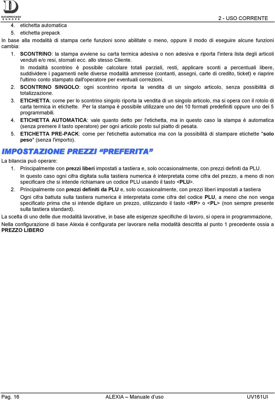 In modalità scontrino è possibile calcolare totali parziali, resti, applicare sconti a percentuali libere, suddividere i pagamenti nelle diverse modalità ammesse (contanti, assegni, carte di credito,