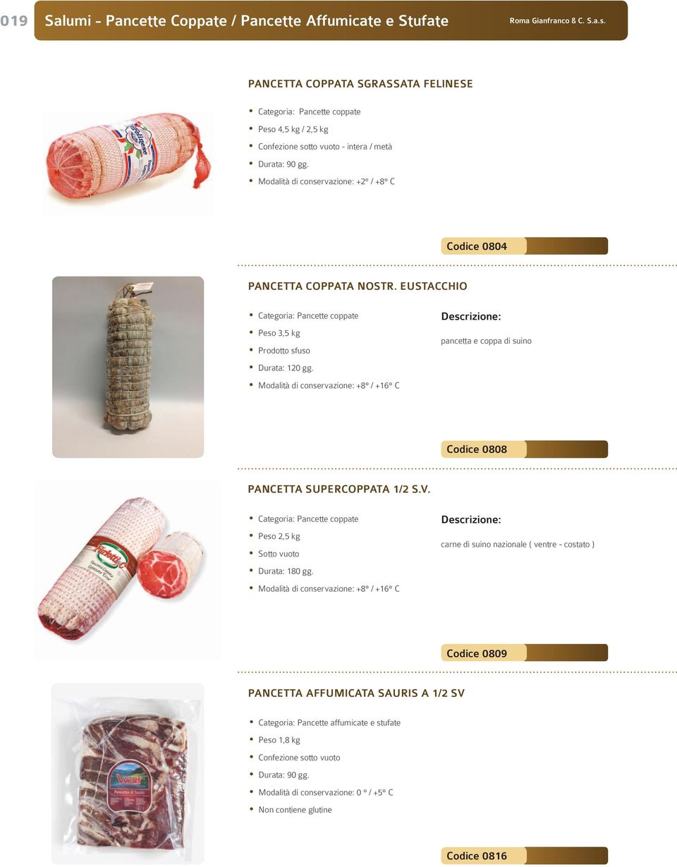 EUSTACCHIO Categoria: Pancette coppate Peso 3,5 kg Modalità di conservazione: +8 / +16 C pancetta e coppa di suino Codice 0808 PANCETTA SUPERCOPPATA 1/2 S.V.