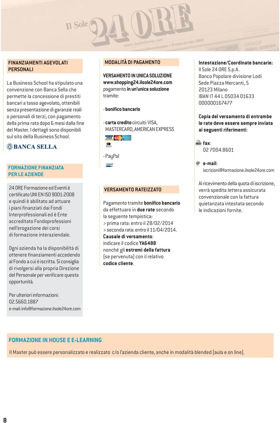 FORMAZIONE FINANZIATA PER LE AZIENDE 24 ORE Formazione ed Eventi è certificato UNI EN ISO 9001:2008 e quindi è abilitato ad attuare i piani finanziati dai Fondi Interprofessionali ed è Ente