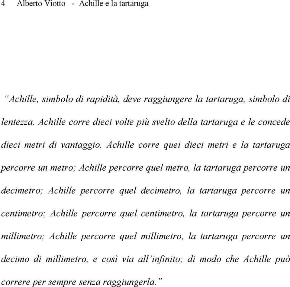 Achille corre quei dieci metri e la tartaruga percorre un metro; Achille percorre quel metro, la tartaruga percorre un decimetro; Achille percorre quel decimetro,