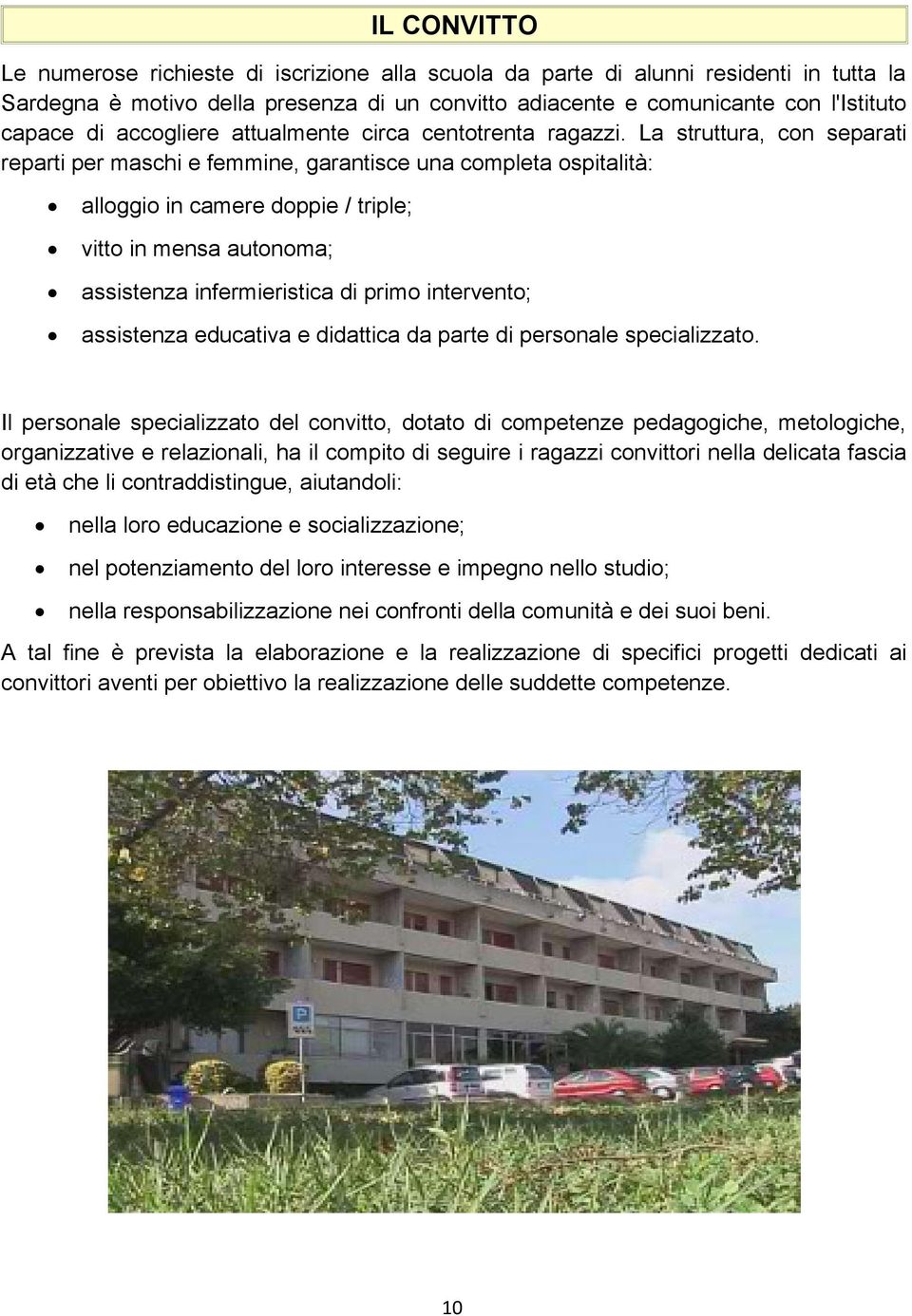 La struttura, con separati reparti per maschi e femmine, garantisce una completa ospitalità: alloggio in camere doppie / triple; vitto in mensa autonoma; assistenza infermieristica di primo