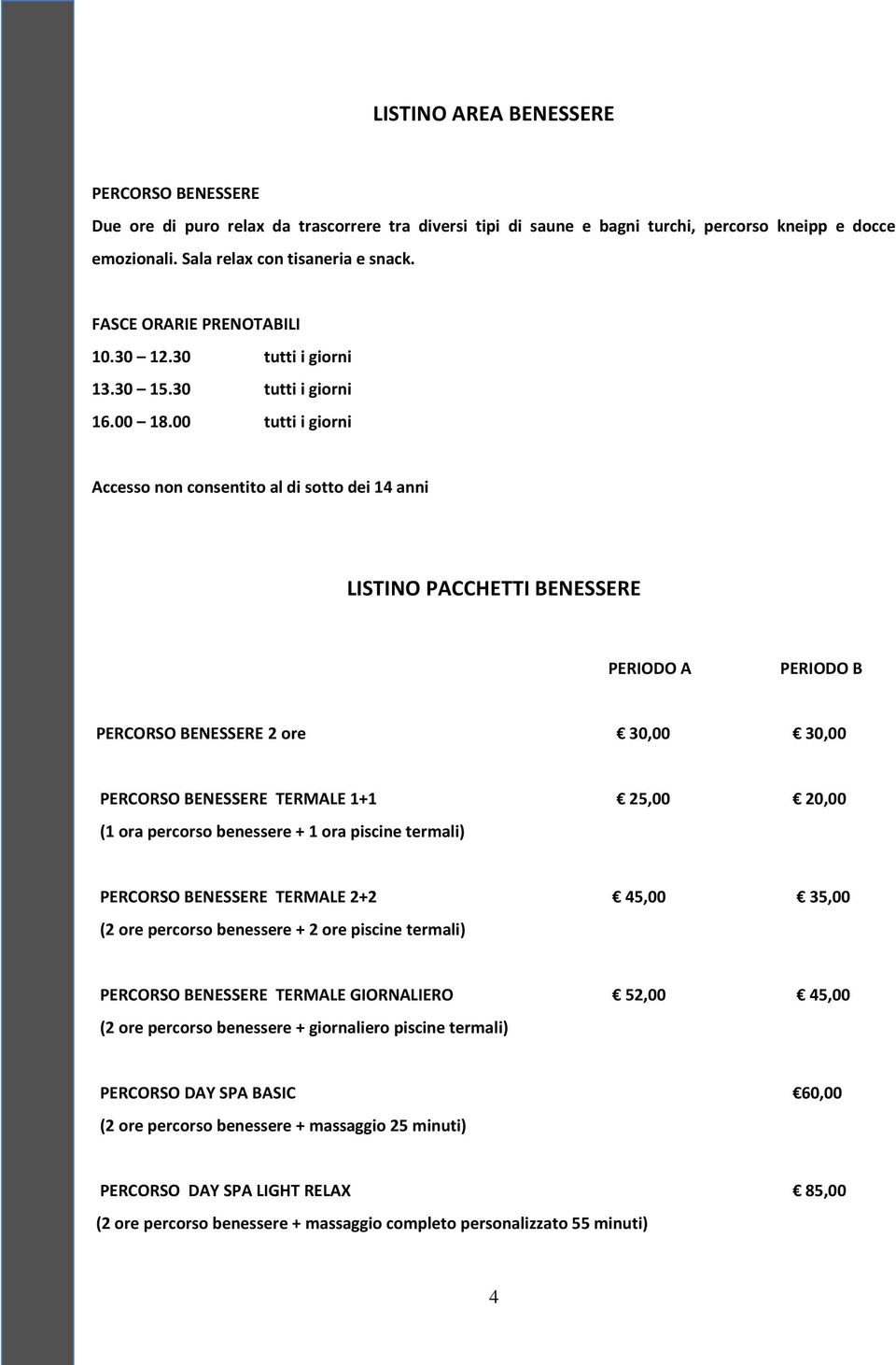 00 tutti i giorni Accesso non consentito al di sotto dei 14 anni LISTINO PACCHETTI BENESSERE PERIODO A PERIODO B PERCORSO BENESSERE 2 ore 30,00 30,00 PERCORSO BENESSERE TERMALE 1+1 25,00 20,00 (1 ora