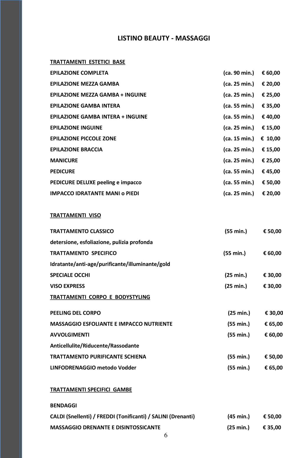 25 min.) 25,00 PEDICURE (ca. 55 min.) 45,00 PEDICURE DELUXE peeling e impacco (ca. 55 min.) 50,00 IMPACCO IDRATANTE MANI o PIEDI (ca. 25 min.) 20,00 TRATTAMENTI VISO TRATTAMENTO CLASSICO (55 min.