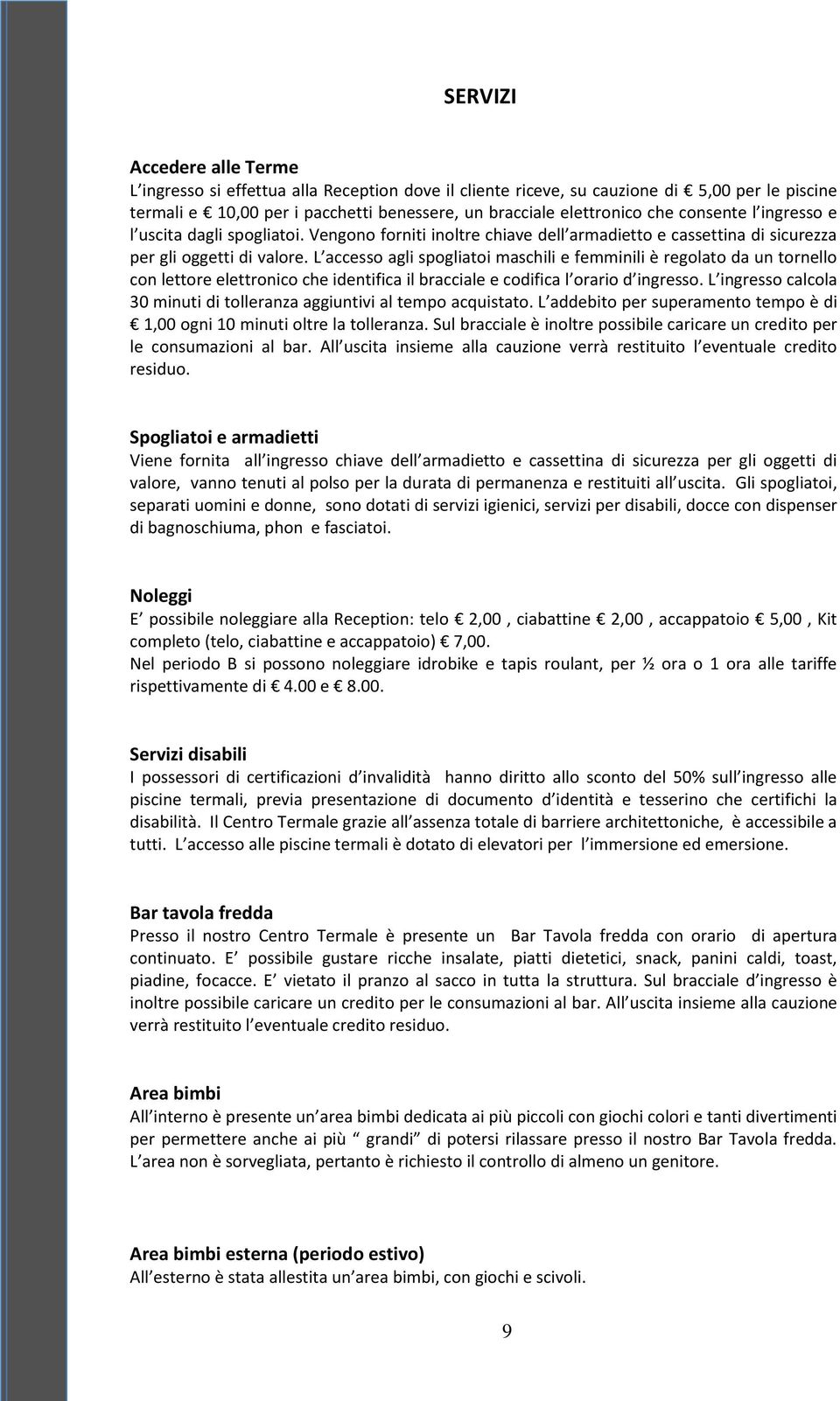 L accesso agli spogliatoi maschili e femminili è regolato da un tornello con lettore elettronico che identifica il bracciale e codifica l orario d ingresso.