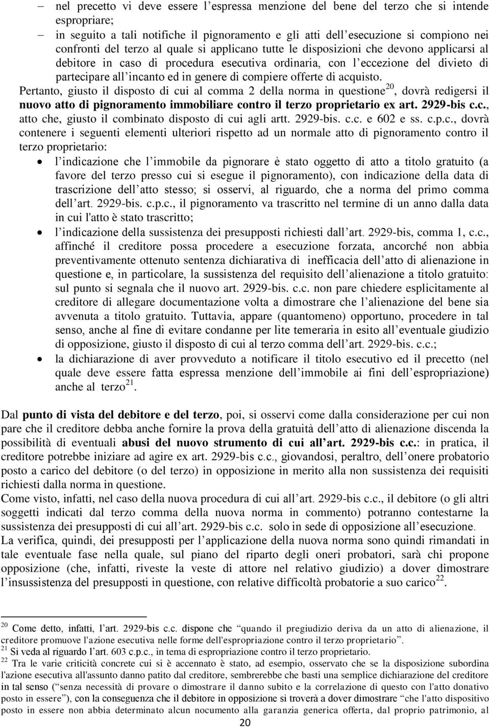 compiere offerte di acquisto. Pertanto, giusto il disposto di cui al comma 2 della norma in questione 20, dovrà redigersi il nuovo atto di pignoramento immobiliare contro il terzo proprietario ex art.