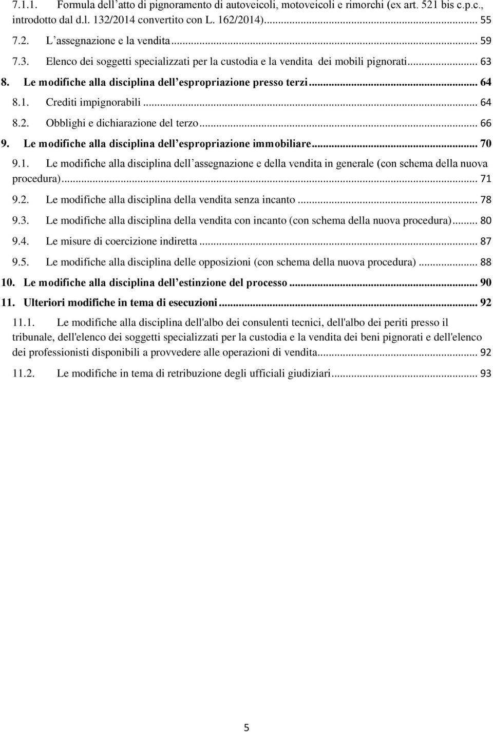 .. 64 8.2. Obblighi e dichiarazione del terzo... 66 9. Le modifiche alla disciplina dell espropriazione immobiliare... 70 9.1.