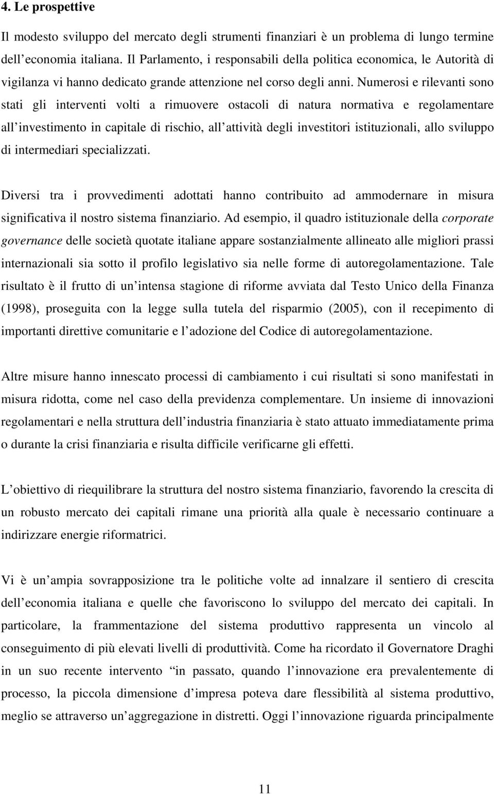 Numerosi e rilevanti sono stati gli interventi volti a rimuovere ostacoli di natura normativa e regolamentare all investimento in capitale di rischio, all attività degli investitori istituzionali,