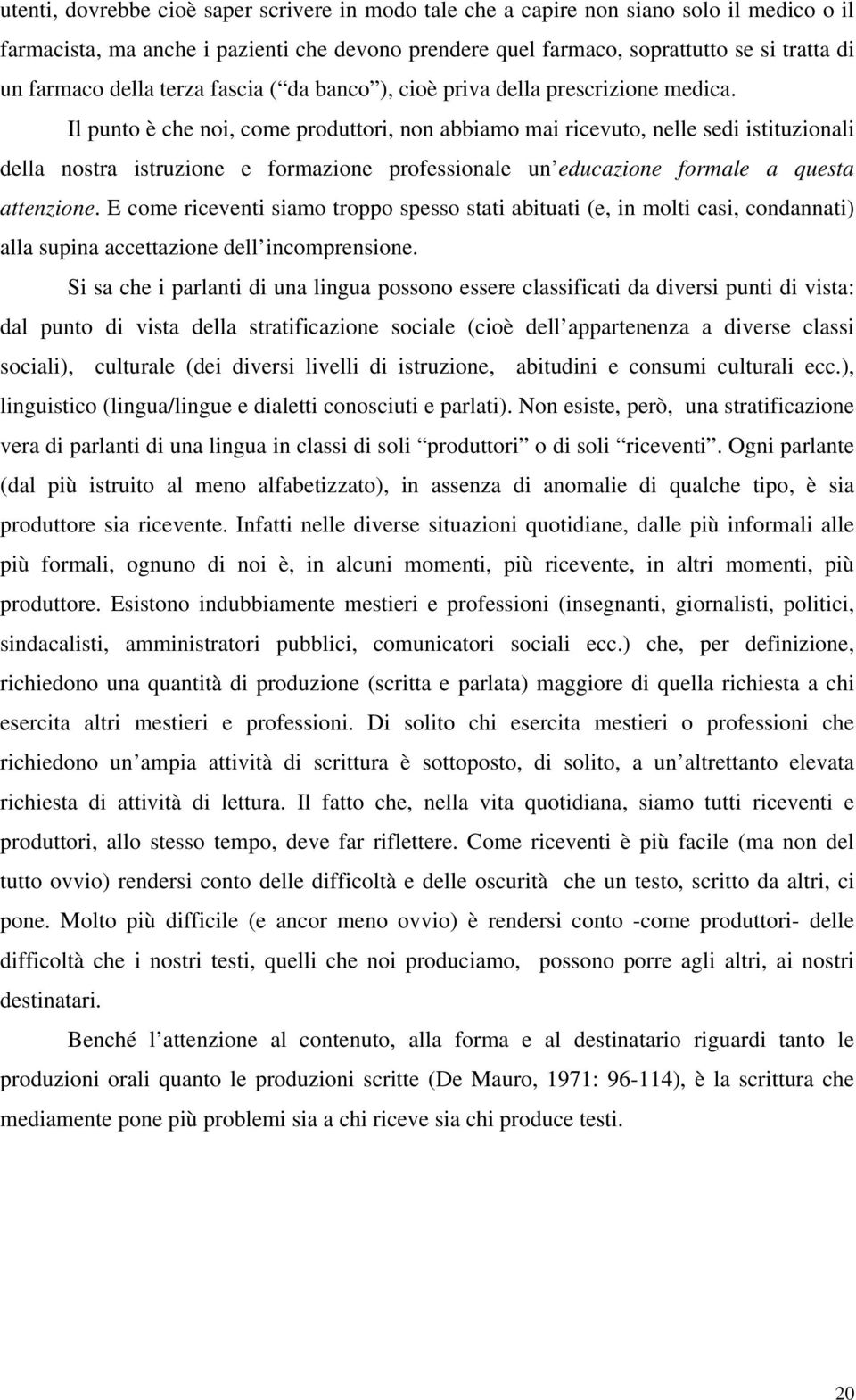 Il punto è che noi, come produttori, non abbiamo mai ricevuto, nelle sedi istituzionali della nostra istruzione e formazione professionale un educazione formale a questa attenzione.