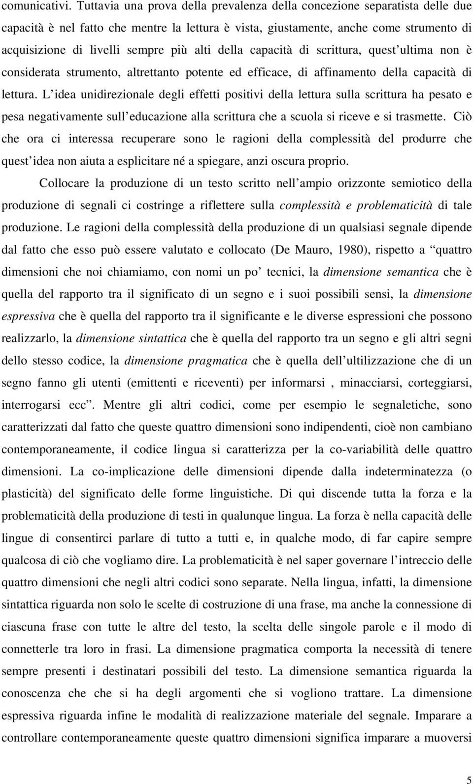 alti della capacità di scrittura, quest ultima non è considerata strumento, altrettanto potente ed efficace, di affinamento della capacità di lettura.